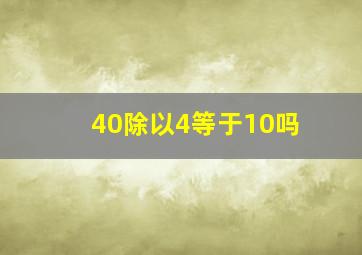 40除以4等于10吗