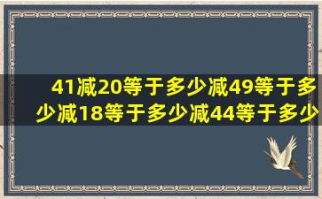 41减20等于多少减49等于多少减18等于多少减44等于多少