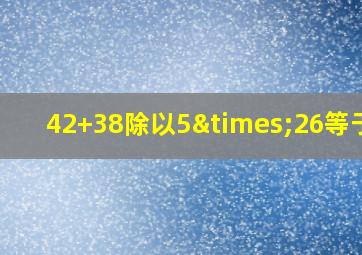 42+38除以5×26等于几