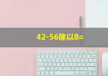 42-56除以8=