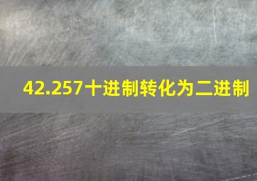 42.257十进制转化为二进制