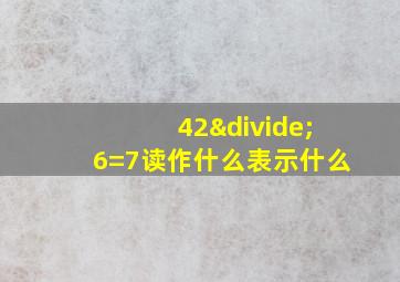 42÷6=7读作什么表示什么