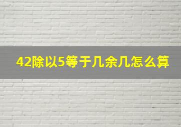 42除以5等于几余几怎么算