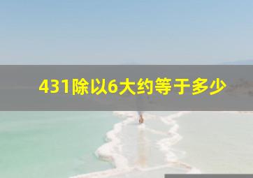 431除以6大约等于多少