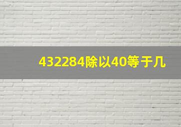 432284除以40等于几