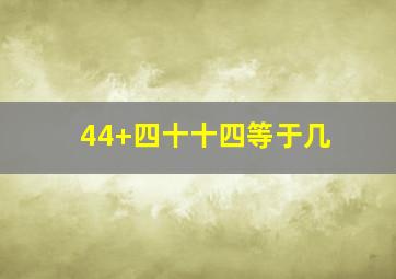 44+四十十四等于几