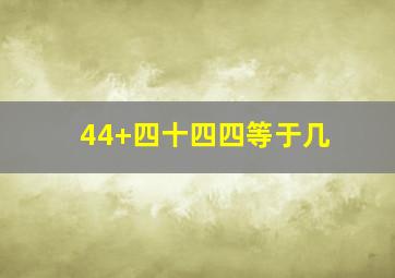 44+四十四四等于几