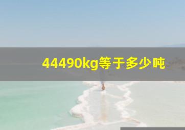 44490kg等于多少吨