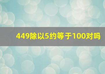 449除以5约等于100对吗