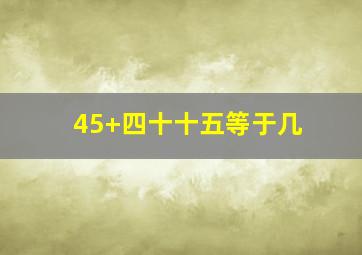 45+四十十五等于几