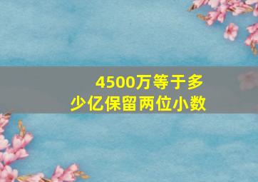 4500万等于多少亿保留两位小数