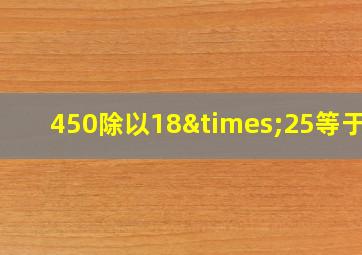 450除以18×25等于几