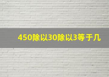 450除以30除以3等于几