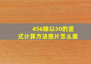 456除以50的竖式计算方法图片怎么画