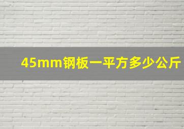 45mm钢板一平方多少公斤