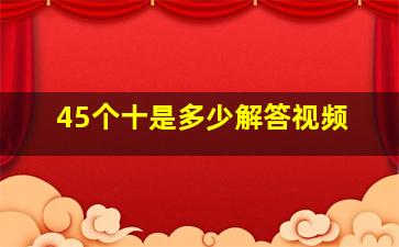 45个十是多少解答视频