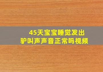 45天宝宝睡觉发出驴叫声声音正常吗视频