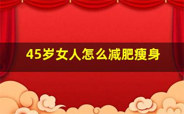 45岁女人怎么减肥瘦身