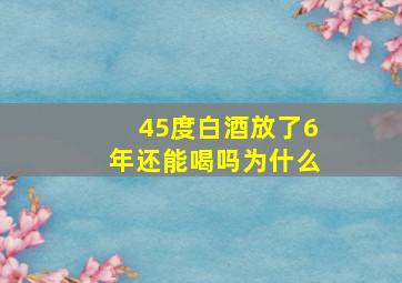 45度白酒放了6年还能喝吗为什么