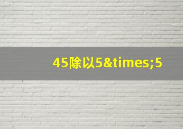 45除以5×5