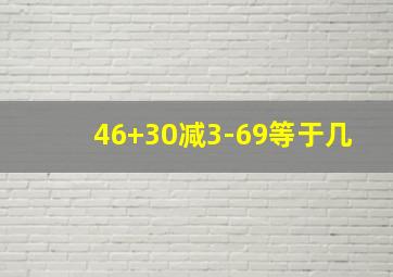 46+30减3-69等于几