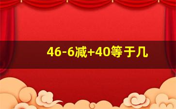 46-6减+40等于几