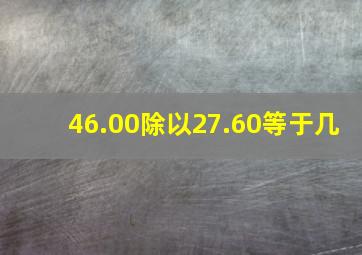 46.00除以27.60等于几