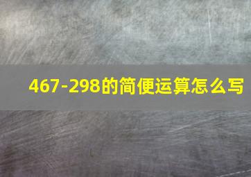 467-298的简便运算怎么写