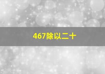 467除以二十