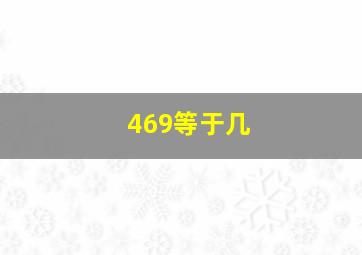 469等于几