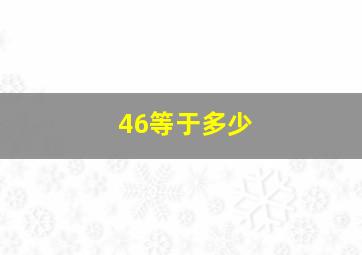 46等于多少