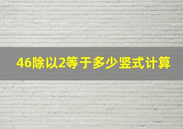 46除以2等于多少竖式计算