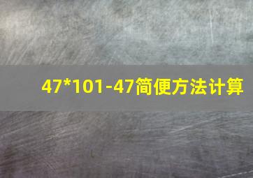 47*101-47简便方法计算