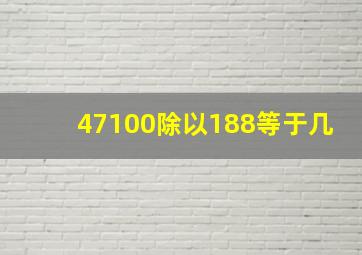 47100除以188等于几