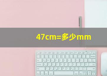 47cm=多少mm