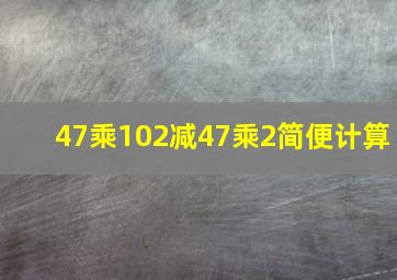 47乘102减47乘2简便计算