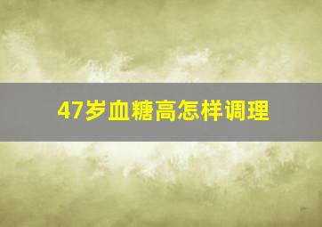 47岁血糖高怎样调理