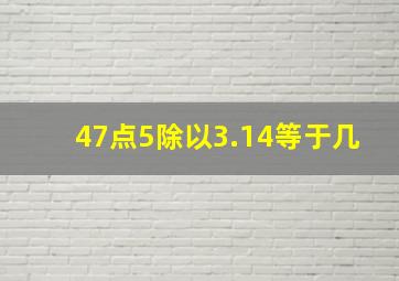 47点5除以3.14等于几