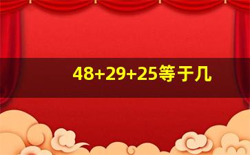 48+29+25等于几