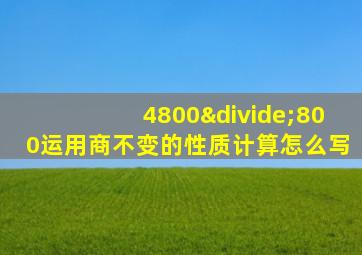 4800÷800运用商不变的性质计算怎么写