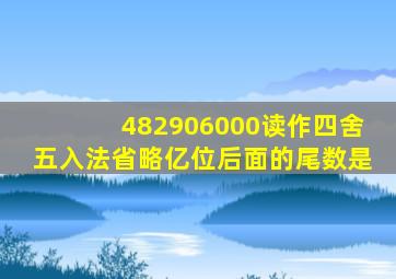 482906000读作四舍五入法省略亿位后面的尾数是