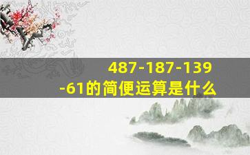 487-187-139-61的简便运算是什么