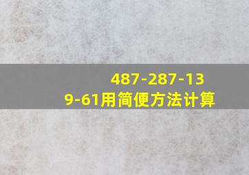 487-287-139-61用简便方法计算