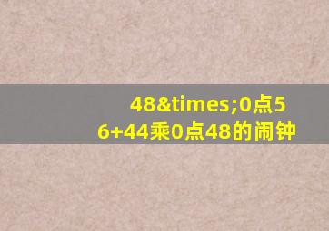 48×0点56+44乘0点48的闹钟