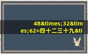 48×32×62=四十二三十九×11等于几