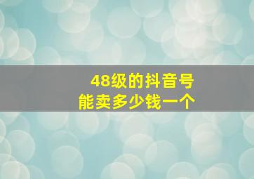 48级的抖音号能卖多少钱一个