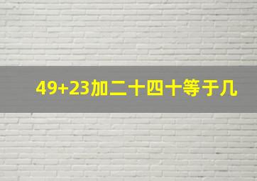 49+23加二十四十等于几