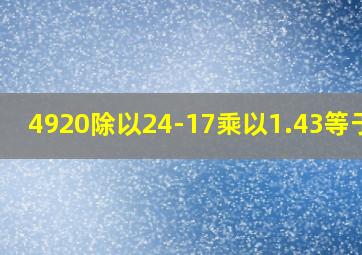 4920除以24-17乘以1.43等于几