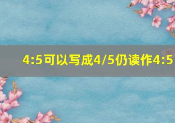 4:5可以写成4/5仍读作4:5