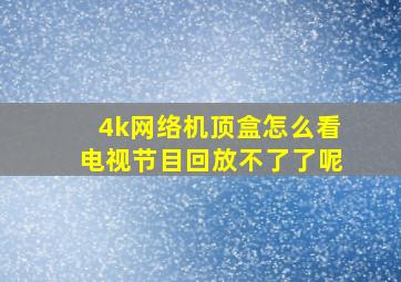 4k网络机顶盒怎么看电视节目回放不了了呢